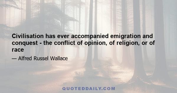 Civilisation has ever accompanied emigration and conquest - the conflict of opinion, of religion, or of race