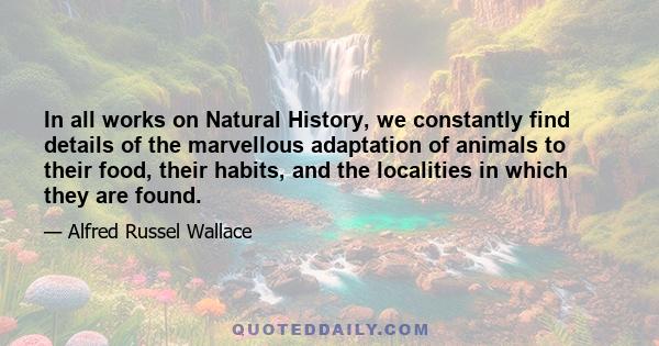 In all works on Natural History, we constantly find details of the marvellous adaptation of animals to their food, their habits, and the localities in which they are found.