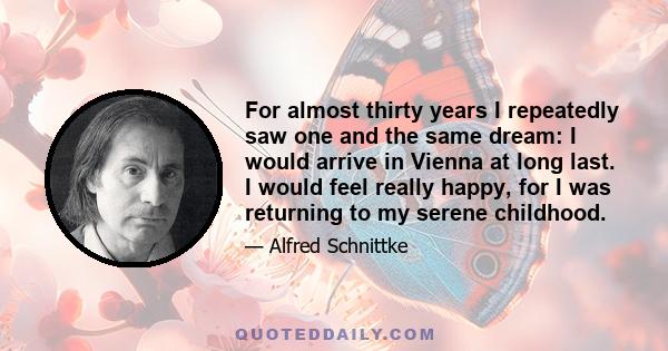 For almost thirty years I repeatedly saw one and the same dream: I would arrive in Vienna at long last. I would feel really happy, for I was returning to my serene childhood.