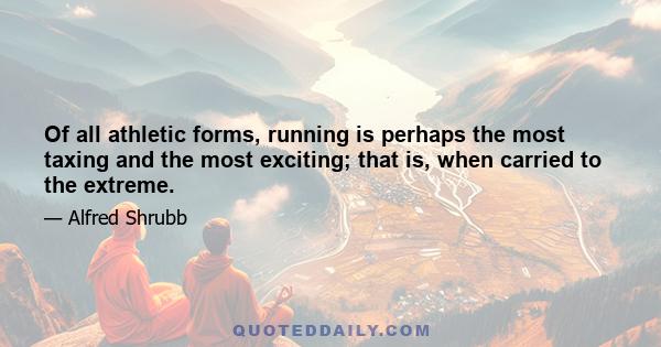 Of all athletic forms, running is perhaps the most taxing and the most exciting; that is, when carried to the extreme.