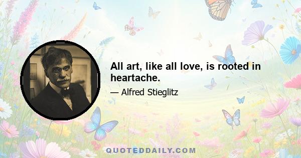 All art, like all love, is rooted in heartache.