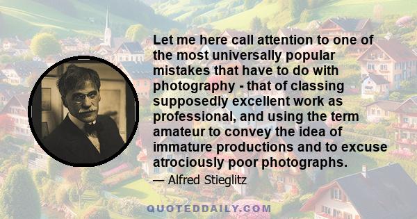 Let me here call attention to one of the most universally popular mistakes that have to do with photography - that of classing supposedly excellent work as professional, and using the term amateur to convey the idea of