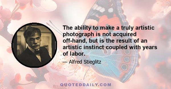 The ability to make a truly artistic photograph is not acquired off-hand, but is the result of an artistic instinct coupled with years of labor.