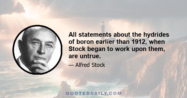 All statements about the hydrides of boron earlier than 1912, when Stock began to work upon them, are untrue.
