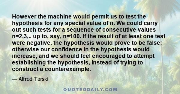 However the machine would permit us to test the hypothesis for any special value of n. We could carry out such tests for a sequence of consecutive values n=2,3,.. up to, say, n=100. If the result of at least one test