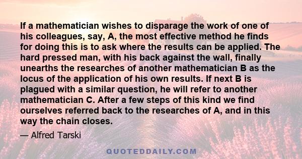 If a mathematician wishes to disparage the work of one of his colleagues, say, A, the most effective method he finds for doing this is to ask where the results can be applied. The hard pressed man, with his back against 