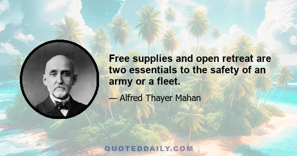 Free supplies and open retreat are two essentials to the safety of an army or a fleet.