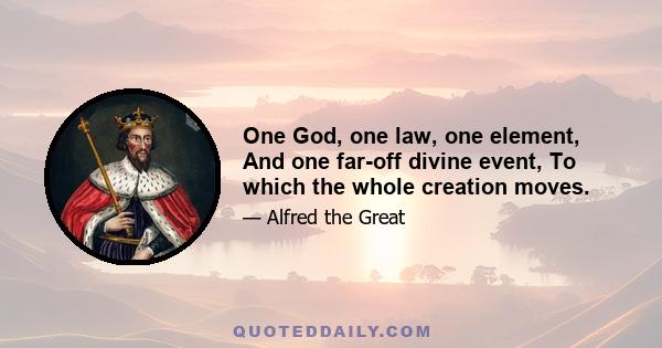 One God, one law, one element, And one far-off divine event, To which the whole creation moves.