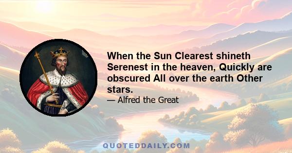 When the Sun Clearest shineth Serenest in the heaven, Quickly are obscured All over the earth Other stars.