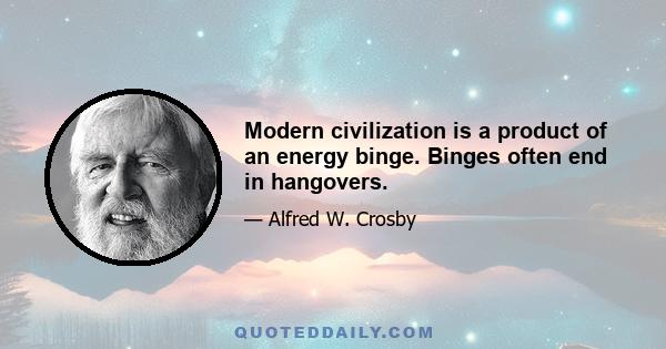 Modern civilization is a product of an energy binge. Binges often end in hangovers.