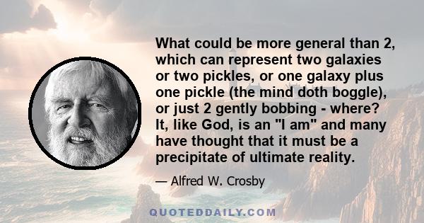 What could be more general than 2, which can represent two galaxies or two pickles, or one galaxy plus one pickle (the mind doth boggle), or just 2 gently bobbing - where? It, like God, is an I am and many have thought