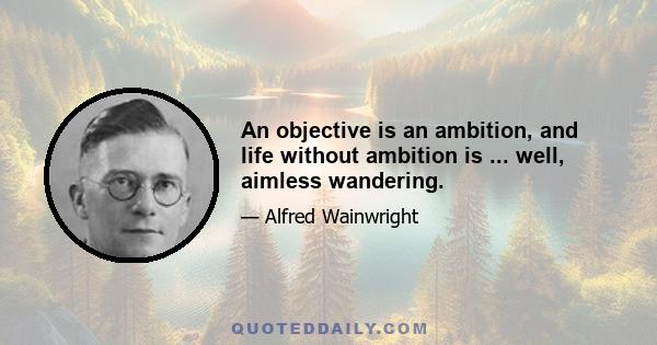 An objective is an ambition, and life without ambition is ... well, aimless wandering.