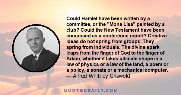 Could Hamlet have been written by a committee, or the Mona Lisa painted by a club? Could the New Testament have been composed as a conference report? Creative ideas do not spring from groups. They spring from