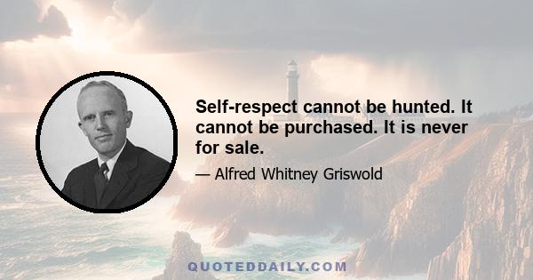 Self-respect cannot be hunted. It cannot be purchased. It is never for sale.