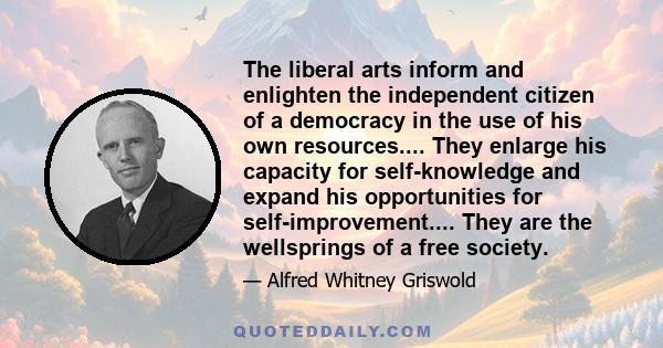 The liberal arts inform and enlighten the independent citizen of a democracy in the use of his own resources.... They enlarge his capacity for self-knowledge and expand his opportunities for self-improvement.... They