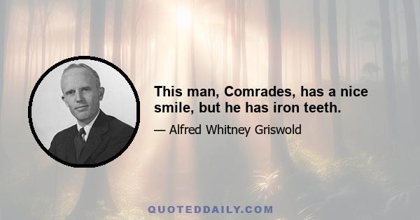 This man, Comrades, has a nice smile, but he has iron teeth.