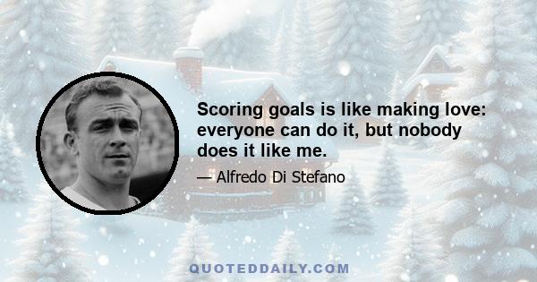 Scoring goals is like making love: everyone can do it, but nobody does it like me.