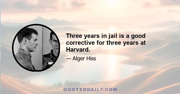 Three years in jail is a good corrective for three years at Harvard.