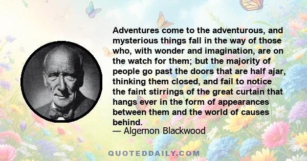 Adventures come to the adventurous, and mysterious things fall in the way of those who, with wonder and imagination, are on the watch for them; but the majority of people go past the doors that are half ajar, thinking