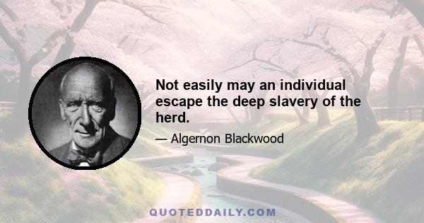 Not easily may an individual escape the deep slavery of the herd.