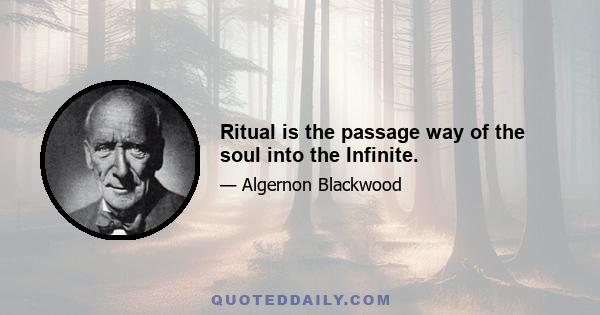 Ritual is the passage way of the soul into the Infinite.