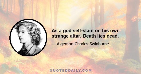 As a god self-slain on his own strange altar, Death lies dead.