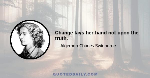 Change lays her hand not upon the truth.