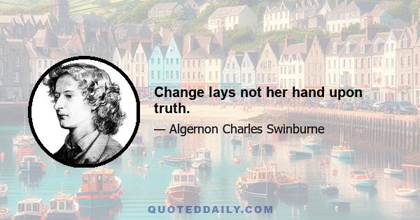 Change lays not her hand upon truth.