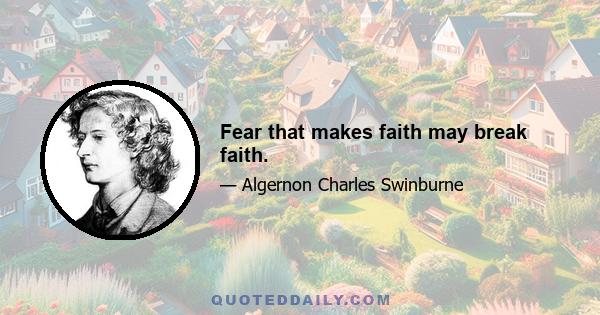 Fear that makes faith may break faith.