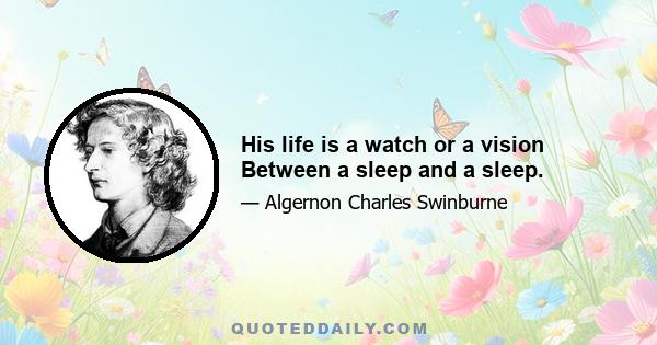 His life is a watch or a vision Between a sleep and a sleep.