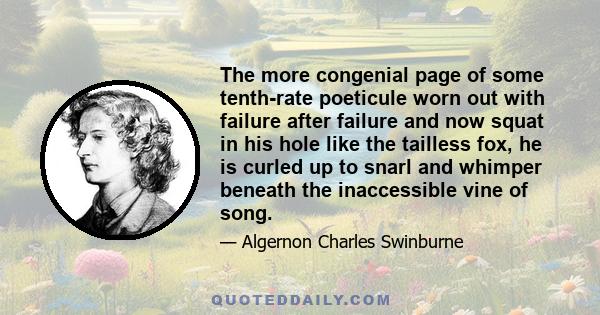 The more congenial page of some tenth-rate poeticule worn out with failure after failure and now squat in his hole like the tailless fox, he is curled up to snarl and whimper beneath the inaccessible vine of song.