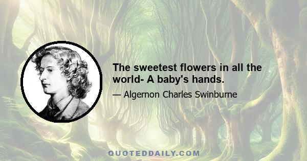 The sweetest flowers in all the world- A baby's hands.