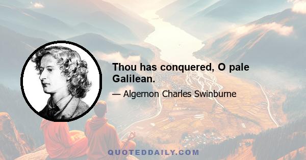 Thou has conquered, O pale Galilean.