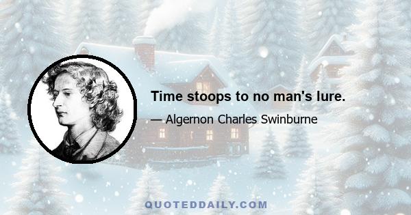 Time stoops to no man's lure.