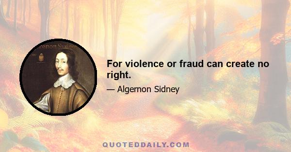 For violence or fraud can create no right.