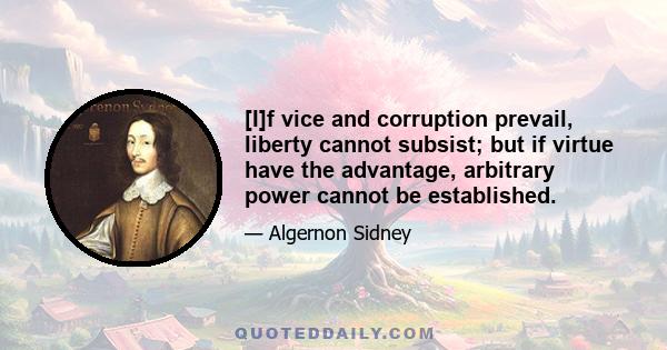 [I]f vice and corruption prevail, liberty cannot subsist; but if virtue have the advantage, arbitrary power cannot be established.