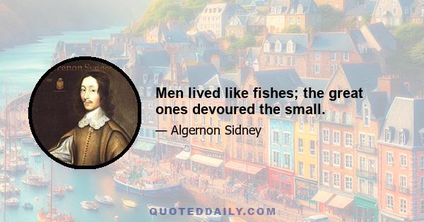 Men lived like fishes; the great ones devoured the small.