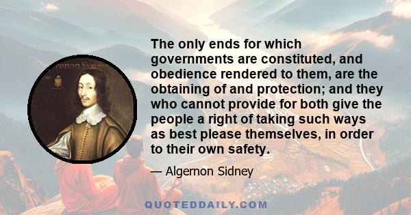 The only ends for which governments are constituted, and obedience rendered to them, are the obtaining of and protection; and they who cannot provide for both give the people a right of taking such ways as best please