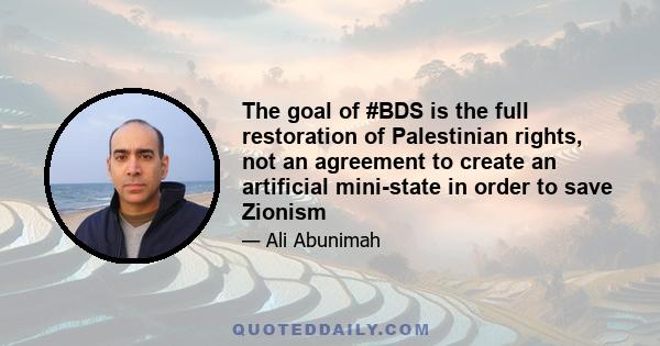 The goal of #BDS is the full restoration of Palestinian rights, not an agreement to create an artificial mini-state in order to save Zionism