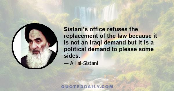 Sistani’s office refuses the replacement of the law because it is not an Iraqi demand but it is a political demand to please some sides.