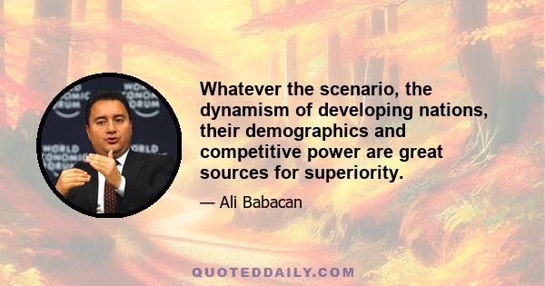 Whatever the scenario, the dynamism of developing nations, their demographics and competitive power are great sources for superiority.