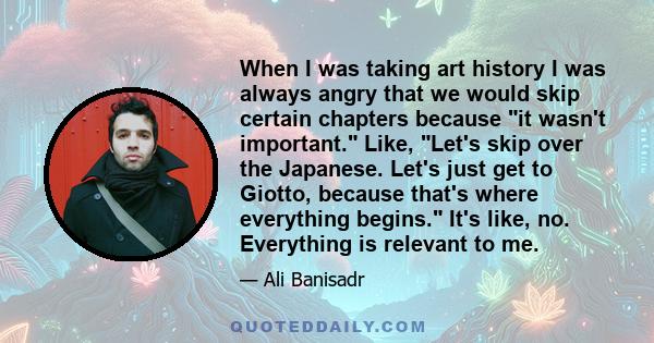 When I was taking art history I was always angry that we would skip certain chapters because it wasn't important. Like, Let's skip over the Japanese. Let's just get to Giotto, because that's where everything begins.