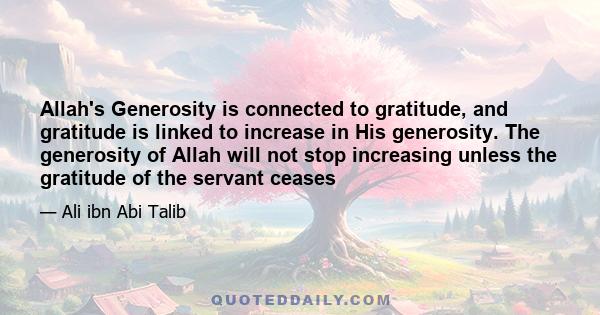 Allah's Generosity is connected to gratitude, and gratitude is linked to increase in His generosity. The generosity of Allah will not stop increasing unless the gratitude of the servant ceases