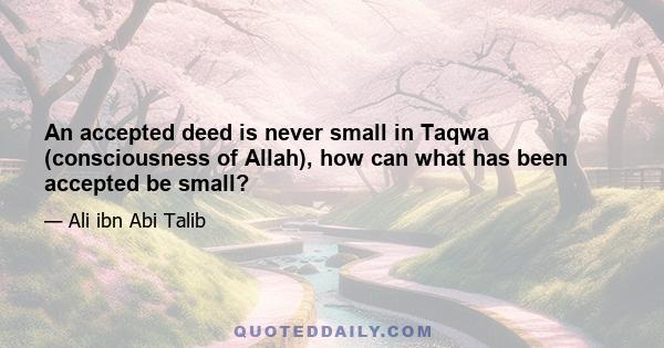 An accepted deed is never small in Taqwa (consciousness of Allah), how can what has been accepted be small?