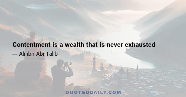 Contentment is a wealth that is never exhausted