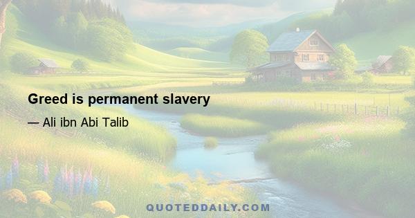 Greed is permanent slavery