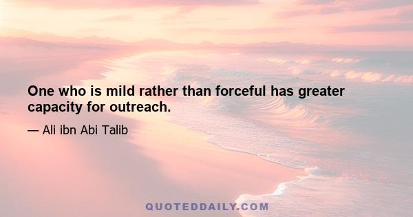 One who is mild rather than forceful has greater capacity for outreach.