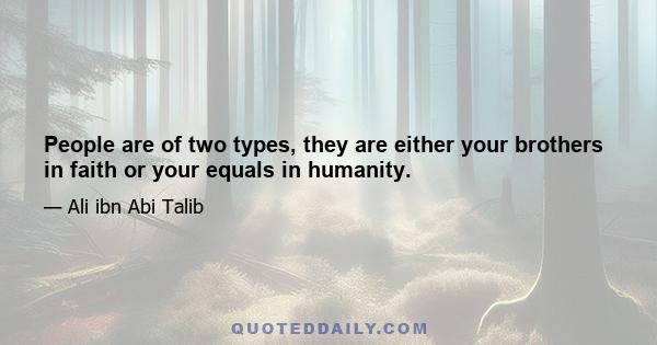 People are of two types, they are either your brothers in faith or your equals in humanity.