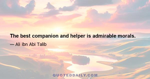 The best companion and helper is admirable morals.