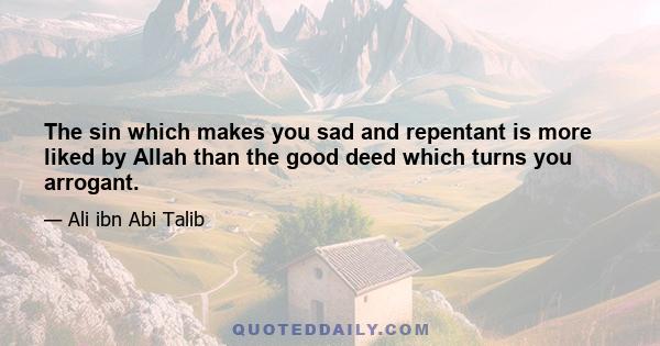 The sin which makes you sad and repentant is more liked by Allah than the good deed which turns you arrogant.